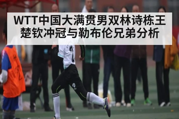 WTT中国大满贯男双林诗栋王楚钦冲冠与勒布伦兄弟分析 | kaiyun