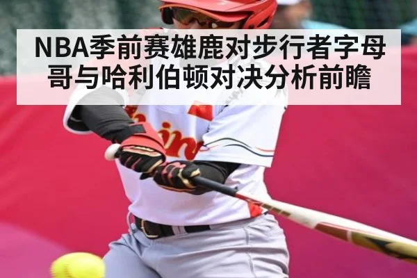 NBA季前赛雄鹿对步行者字母哥与哈利伯顿对决分析前瞻 | kaiyun