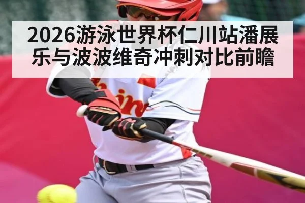 2026游泳世界杯仁川站潘展乐与波波维奇冲刺对比前瞻 | kaiyun